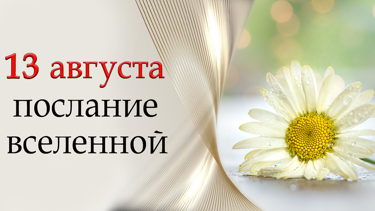 ПОСЛАНИЕ ВСЕЛЕННОЙ на 13 августа.*Эзотерика Для Тебя*