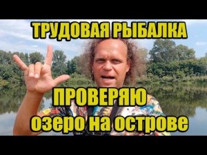 Трудовая рыбалка в жару. Проверяю озеро на острове. Надежды обрушились.