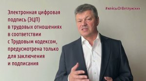 Кейсы от Ветлужских - кейс 145 - Об электронной цифровой подписи в трудовых отношениях