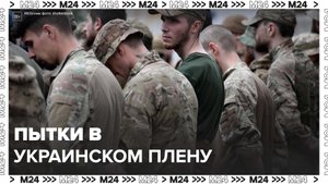 Российский военный рассказал о пытках в украинском плену – Москва 24