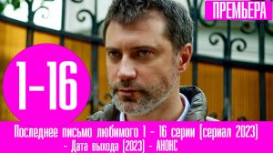 Последнее письмо любимого 1 2 3 4 5 6 7 8-16 серии (сериал 2023)