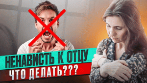 Ненависть к отцу. Что делать?  Анна Комлова