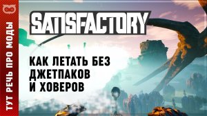 ПОЛЕТ В SATISFACTORY: ГАЙД ПО ПОЛЕТАМ (КАК У МЕНЯ В ОБЗОРАХ) ПРИ ПОМОЩИ МОДА