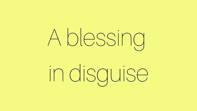 Благо в маскировке?!?! A blessing in disguise