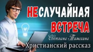 Рассказ  Светланы Тимохиной "Неслучайная встреча".