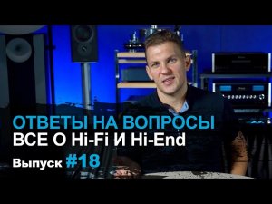 Ответы на вопросы 18 | Поговорим про Hi-Fi и Hi-End