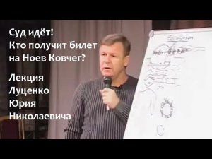 Суд идёт! Кто получит билет на Ноев Ковчег? Лекция Юрия Николаевича Луценко