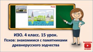 4 кл. ИЗО. 15 урок. Псков: знакомимся с памятниками древнерусского зодчества