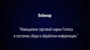 Вебинар: «Извещатели торговой марки Forteza в системах сбора и обработки информации».