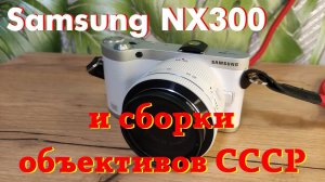 Беззеркальная камера Samsung NX300 и разные объективы к ней.
