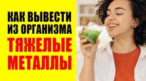 Как вывести из организма тяжелые металлы. Детокс