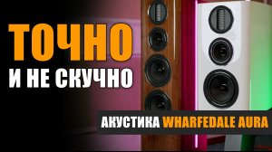 Точно и не скучно: акустика Wharfedale Aura