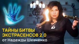 ТАЙНЫ БИТВЫ ЭКСТРАСЕНСОВ 2.0 от Надежды Шевченко