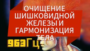 Очищение шишковидной железы и гармонизация тела. 963Гц