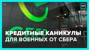 Сбербанк начал принимать заявки на кредитные каникулы от военных - Москва 24