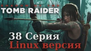 Тень расхитительницы гробниц - 38 Серия (Shadow of the Tomb Raider - Linux версия)