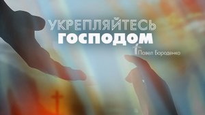 "Укрепляйтесь Господом" (причастие, молитва)  | Павел Бороденко