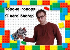 КОРОЧЕ ГОВОРЯ, Я ЛЕГО БЛОГЕР