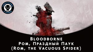 Bloodborne — Битва с боссом Ром, Праздный Паук (Rom, the Vacuous Spider)