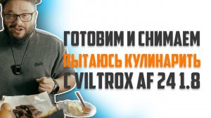 Меняю направление канала! Вкусно готовлю с AF Viltrox 24mm f1.8
