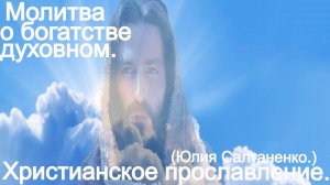 Молитва о богатстве духовном! (Юлия Салтаненко.)Христианские.