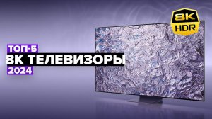 ТОП-5: Лучшие 8К телевизоры  Рейтинг самых крутых 8K телевизоров в 2024 году