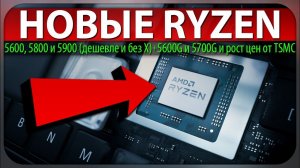 НОВЫЕ RYZEN 5600, 5800 и 5900 (дешевле и без X) + 5600G и 5700G и рост цен от TSMC