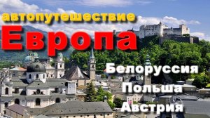 Автопутешествие Европа . Часть 1. Белоруссия. Польша. Австрия.