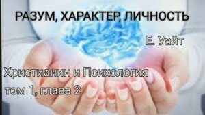 ХРИСТИАНИН И ПСИХОЛОГИЯ. Е. Уайт РАЗУМ, ХАРАКТЕР, ЛИЧНОСТЬ том 1, глава 2