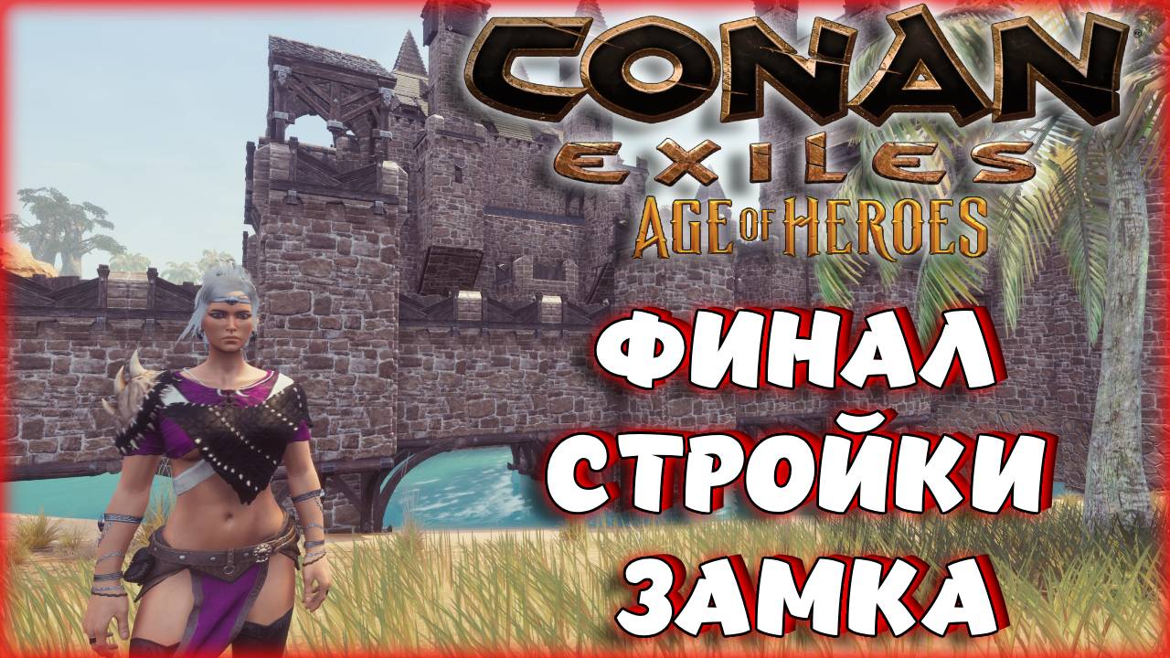 Conan Exiles - ФИНАЛ СТРОИТЕЛЬСТВА ЗАМКА НА ОФЕ.