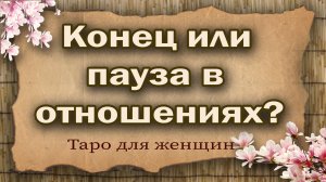 Конец или пауза в отношениях? Таро для женщин. Гадание таро