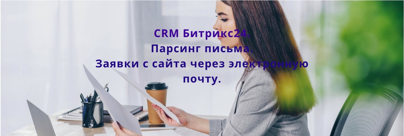 CRM Битрикс24 БИЗНЕС ПРОЦЕСС Парсинг письма. Заявки с сайта через электронную почту.