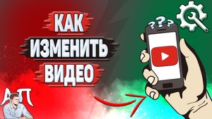 Как изменить видео на Ютубе?
