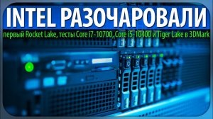 INTEL РАЗОЧАРОВАЛИ, первый Rocket Lake, тесты Core i7-10700, Core i5-10400 и Tiger Lake в 3DMark