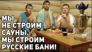 Почему мы строим настоящие русские бани? Кто стоит за нашими проектами?