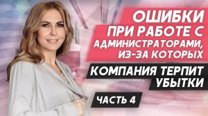 Почему мы теряем доход? Ошибки руководителя при работе с администраторами. Видеоурок №4.