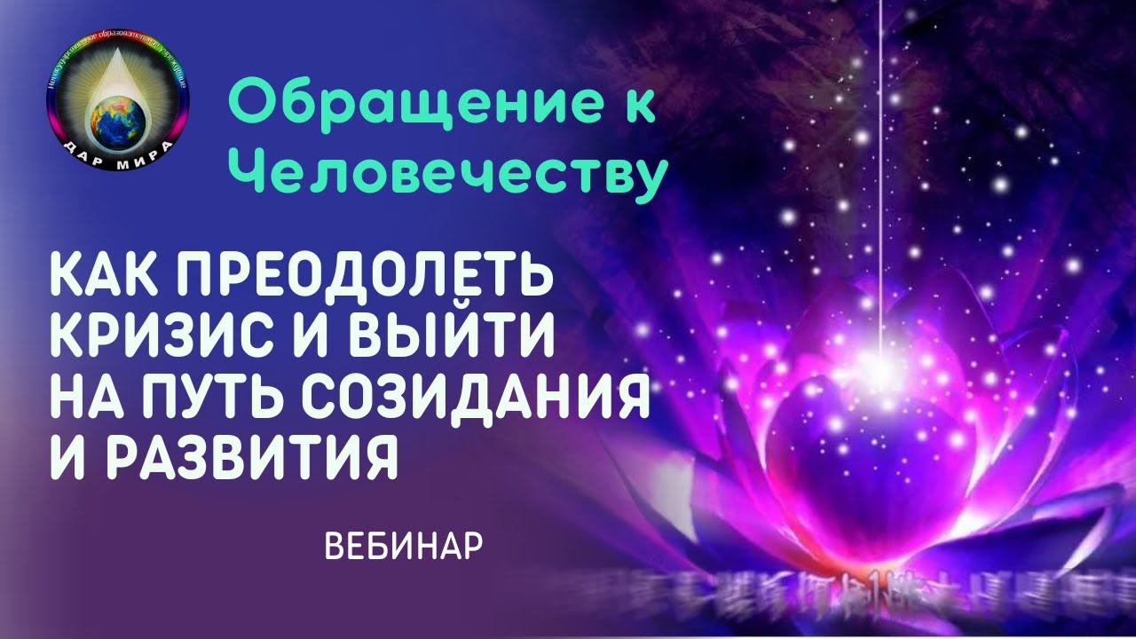 Вебинар. Обращение к Человечеству. Как преодолеть кризис и выйти на Путь Созидания и Развития