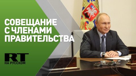 Путин проводит совещание с членами правительства — трансляция