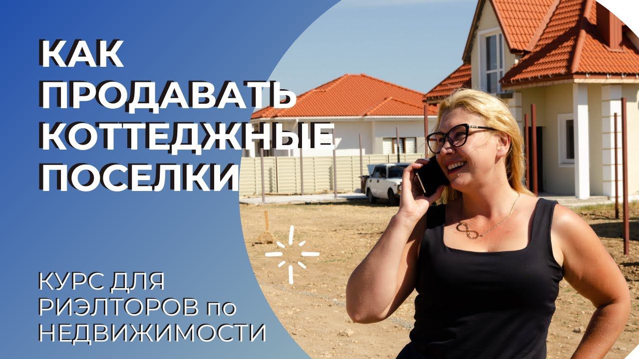 КАК ПРОДАВАТЬ КОТТЕДЖНЫЕ ПОСЕЛКИ | КУРС ДЛЯ РИЭЛТОРОВ по НЕДВИЖИМОСТИ