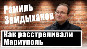 Рамиль Замдыханов: как 9 лет назад националисты расстреляли жителей Мариуполя