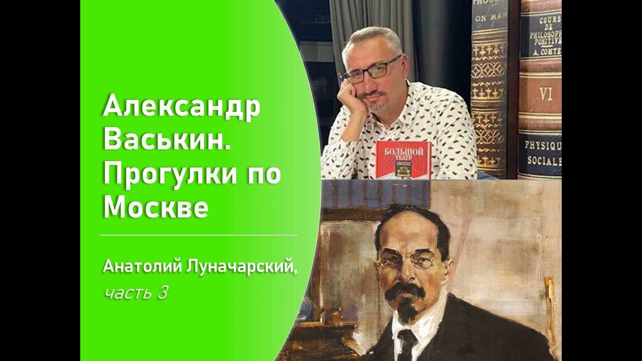 Анатолий Луначарский, часть 3 (Прогулки по Москве с Александром Васькиным) смотреть онлайн