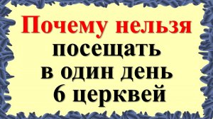 Почему категорически нельзя посещать в один день 6 церквей
