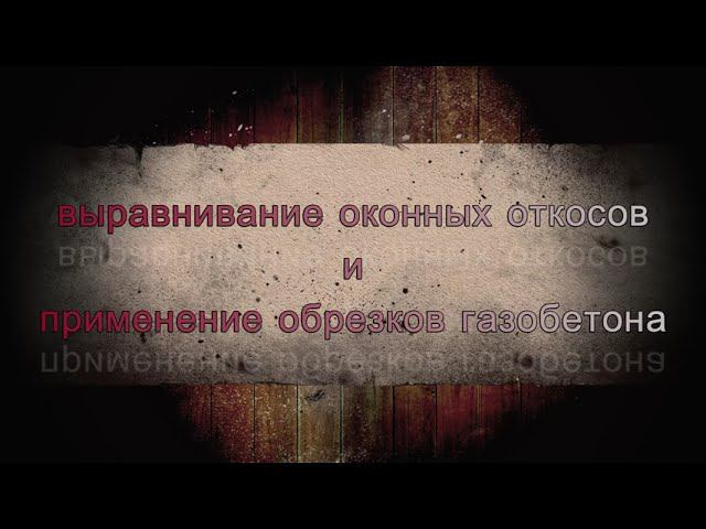 Выравнивание оконных откосов и применение обрезков газобетона смотреть онлайн