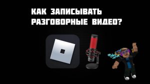 КАК ЗАПИСЫВАТЬ РАЗГОВОРНЫЕ ВИДЕО В ROBLOX