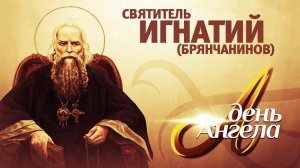 ДЕНЬ АНГЕЛА. СВЯТИТЕЛЬ ИГНАТИЙ (БРЯНЧАНИНОВ)