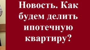 Новость. Как будем делить ипотечную квартиру? #какделитьипотечнуюнедвижимость #новостиправа #адвокат