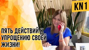 ПЯТЬ ДЕЙСТВИЙ К УПРОЩЕНИЮ СВОЕЙ ЖИЗНИ!