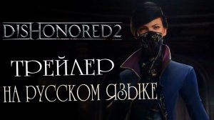 Трейлер игры Dishonored 2 RUS