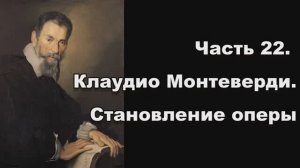 Часть 22. Клаудио Монтеверди. Становление оперы