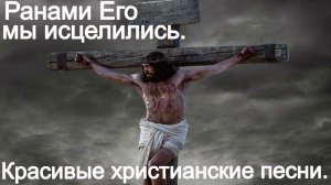 Ранами Его мы исцелились.(Новое начало.) Христианское прославление.